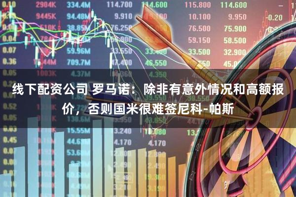 线下配资公司 罗马诺：除非有意外情况和高额报价，否则国米很难签尼科-帕斯