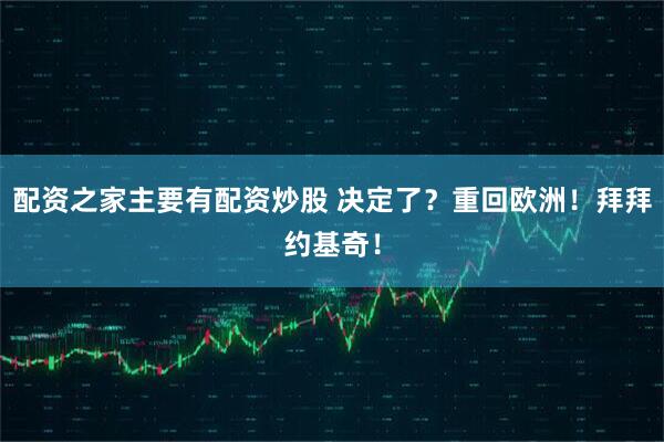 配资之家主要有配资炒股 决定了？重回欧洲！拜拜约基奇！