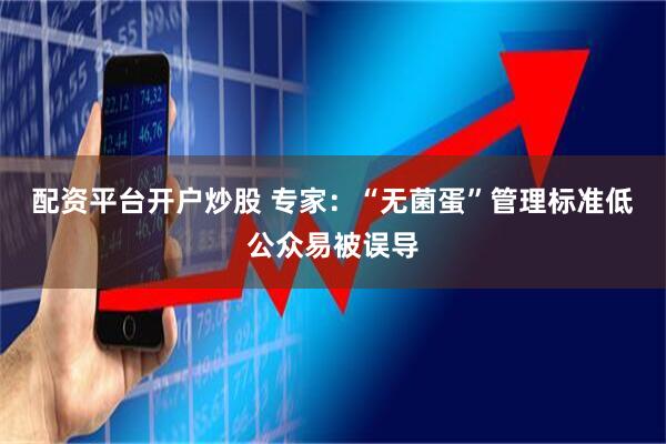 配资平台开户炒股 专家：“无菌蛋”管理标准低公众易被误导