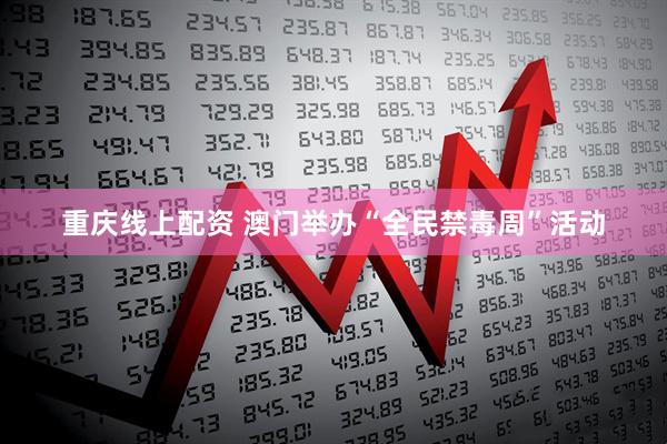 重庆线上配资 澳门举办“全民禁毒周”活动
