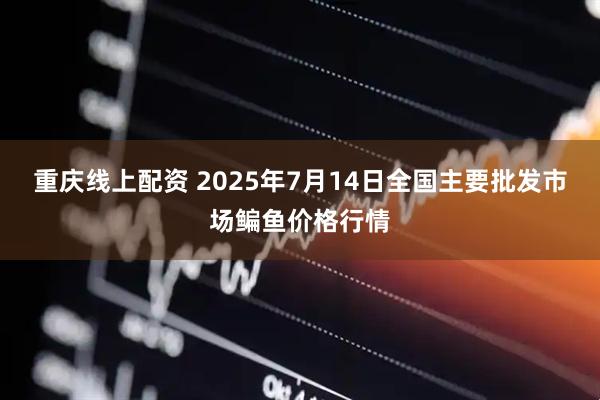 重庆线上配资 2025年7月14日全国主要批发市场鳊鱼价格行情