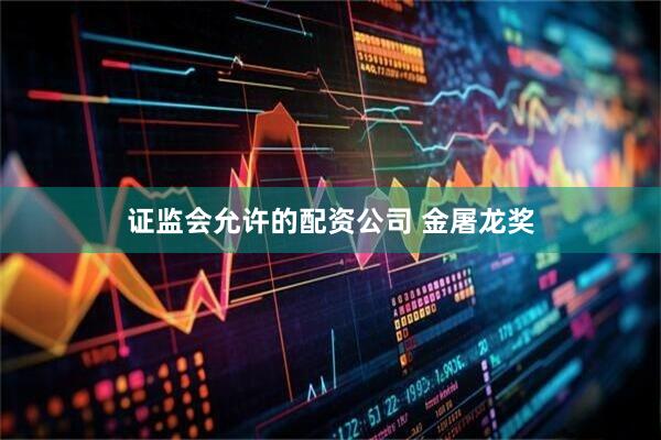 证监会允许的配资公司 金屠龙奖