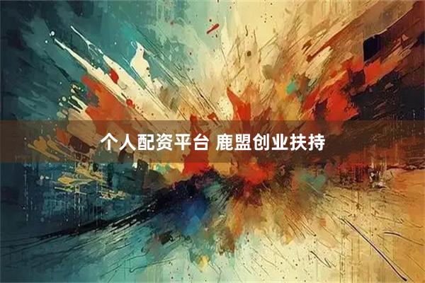个人配资平台 鹿盟创业扶持