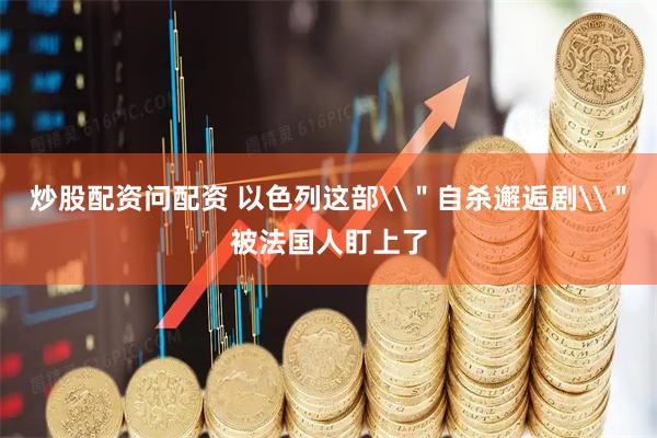 炒股配资问配资 以色列这部\＂自杀邂逅剧\＂被法国人盯上了