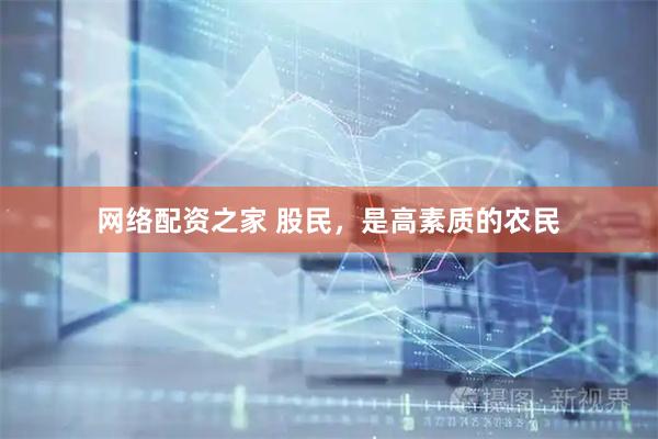 网络配资之家 股民，是高素质的农民