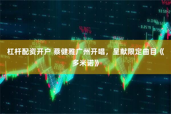 杠杆配资开户 蔡健雅广州开唱，呈献限定曲目《多米诺》