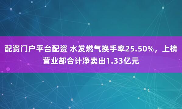 配资门户平台配资 水发燃气换手率25.50%，上榜营业部合计净卖出1.33亿元