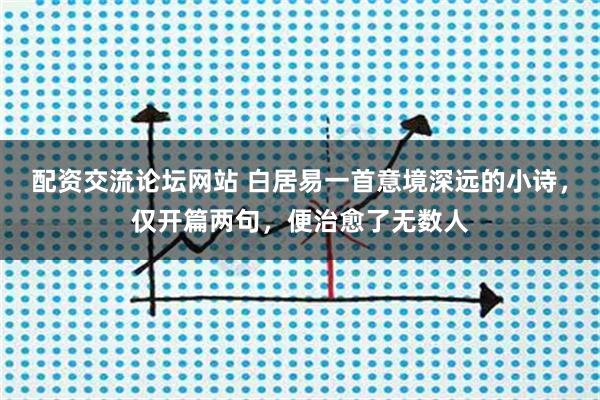 配资交流论坛网站 白居易一首意境深远的小诗，仅开篇两句，便治愈了无数人
